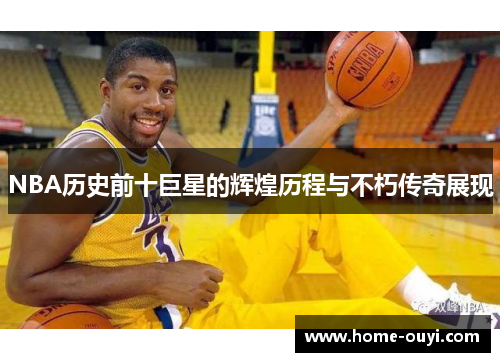 NBA历史前十巨星的辉煌历程与不朽传奇展现