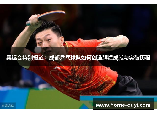 奥运会特别报道：成都乒乓球队如何创造辉煌成就与突破历程