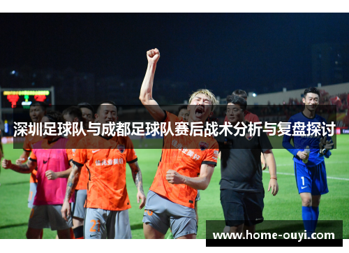 深圳足球队与成都足球队赛后战术分析与复盘探讨