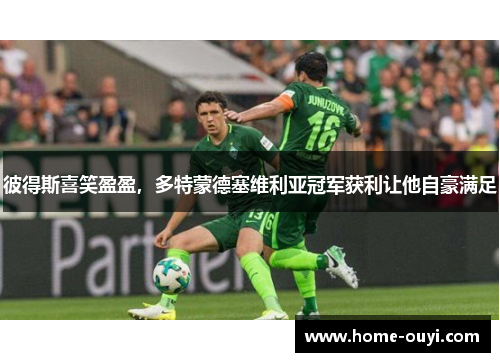 彼得斯喜笑盈盈，多特蒙德塞维利亚冠军获利让他自豪满足