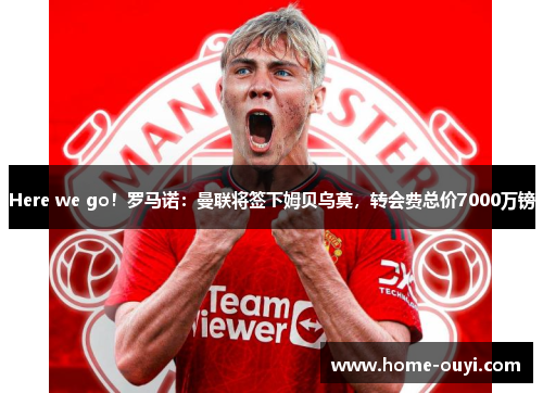 Here we go！罗马诺：曼联将签下姆贝乌莫，转会费总价7000万镑