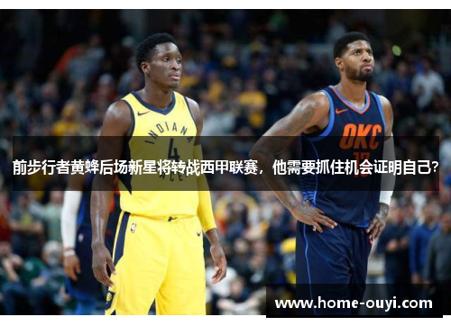前步行者黄蜂后场新星将转战西甲联赛，他需要抓住机会证明自己？