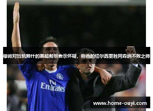 穆帅对哲凯赖什的英超前景表示怀疑，称他的切尔西更胜阿森纳不败之师