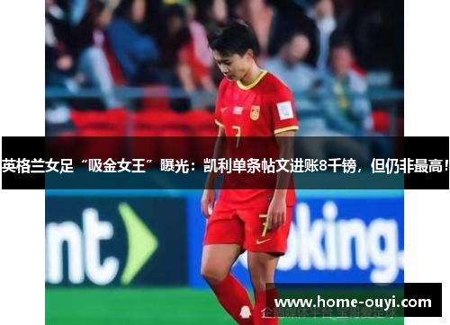 英格兰女足“吸金女王”曝光：凯利单条帖文进账8千镑，但仍非最高！