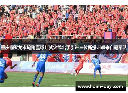 重庆铜梁龙本轮刚赢球！就火线出手引进三位新援，都来自冠军队